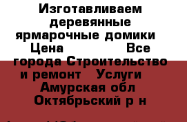 Изготавливаем деревянные ярмарочные домики › Цена ­ 125 000 - Все города Строительство и ремонт » Услуги   . Амурская обл.,Октябрьский р-н